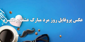 عکس پروفایل روز مرد مبارک عشقم و همسرم