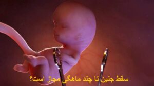 سقط جنین تا چند ماهگی مجاز است؟
