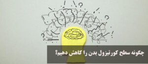 چگونه سطح کورتیزول بدن را کاهش دهیم؟