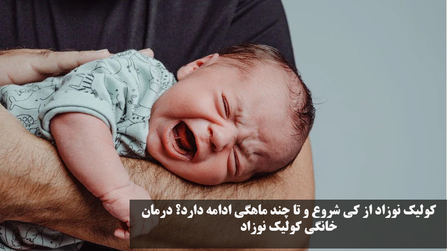 کولیک نوزاد از کی شروع و تا چند ماهگی ادامه دارد؟ درمان خانگی کولیک نوزاد