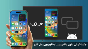 چگونه گوشی ایفون و اندروید را به تلویزیون وصل کنیم