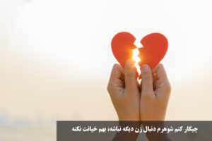 چیکار کنم شوهرم دنبال زن دیگه نباشه، بهم خیانت نکنه