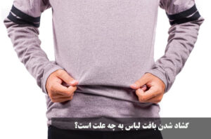 گشاد شدن بافت لباس به چه علت است؟