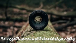 چگونه می توان محل کانون عدسی را تغییر داد؟