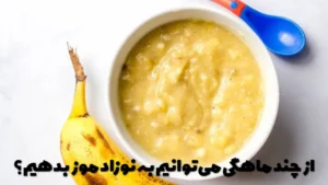 از چند ماهگی می توانیم به نوزاد موز بدهیم؟
