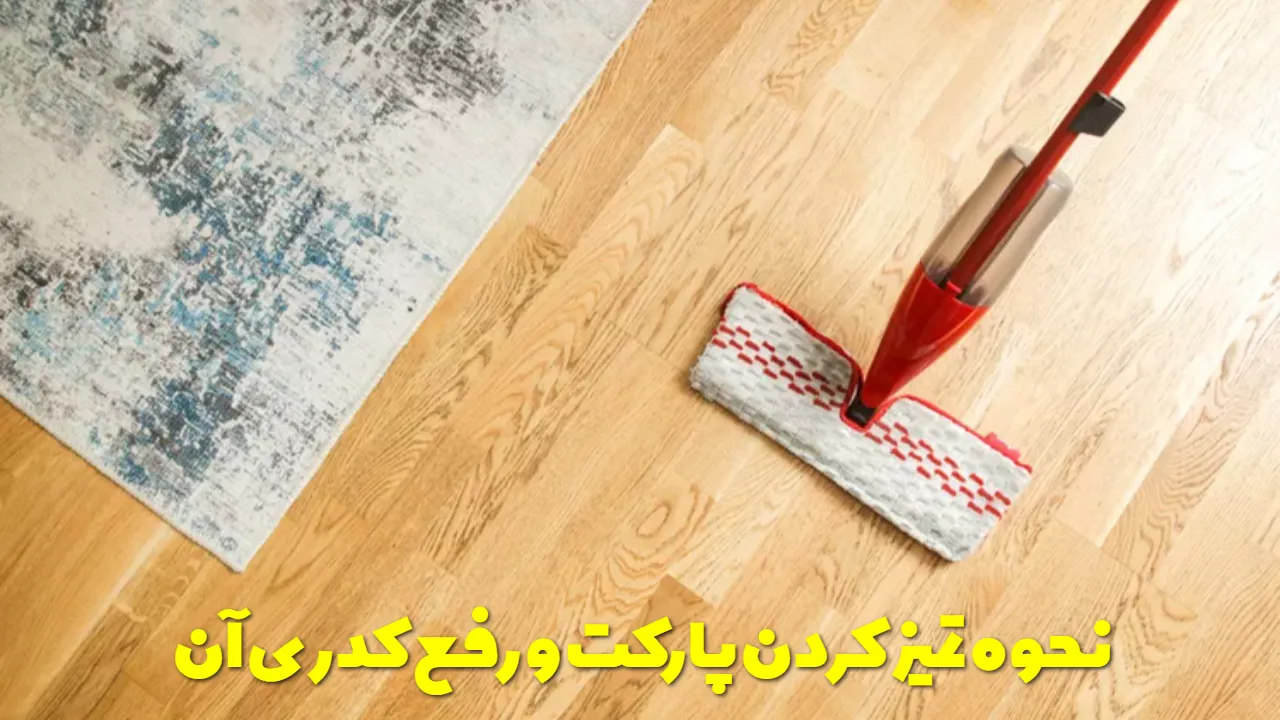 نحوه تمیز کردن پارکت و رفع کدری آن