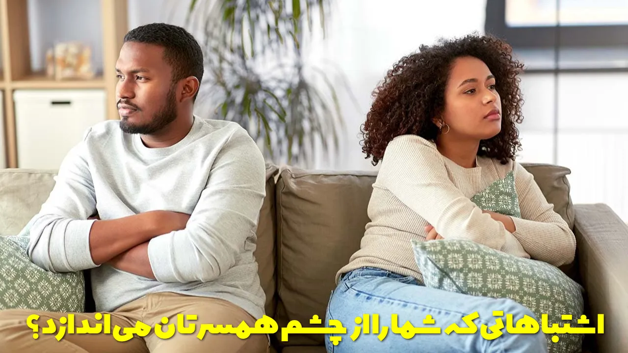 اشتباهاتی که شما را از چشم همسرتان می اندازد؟