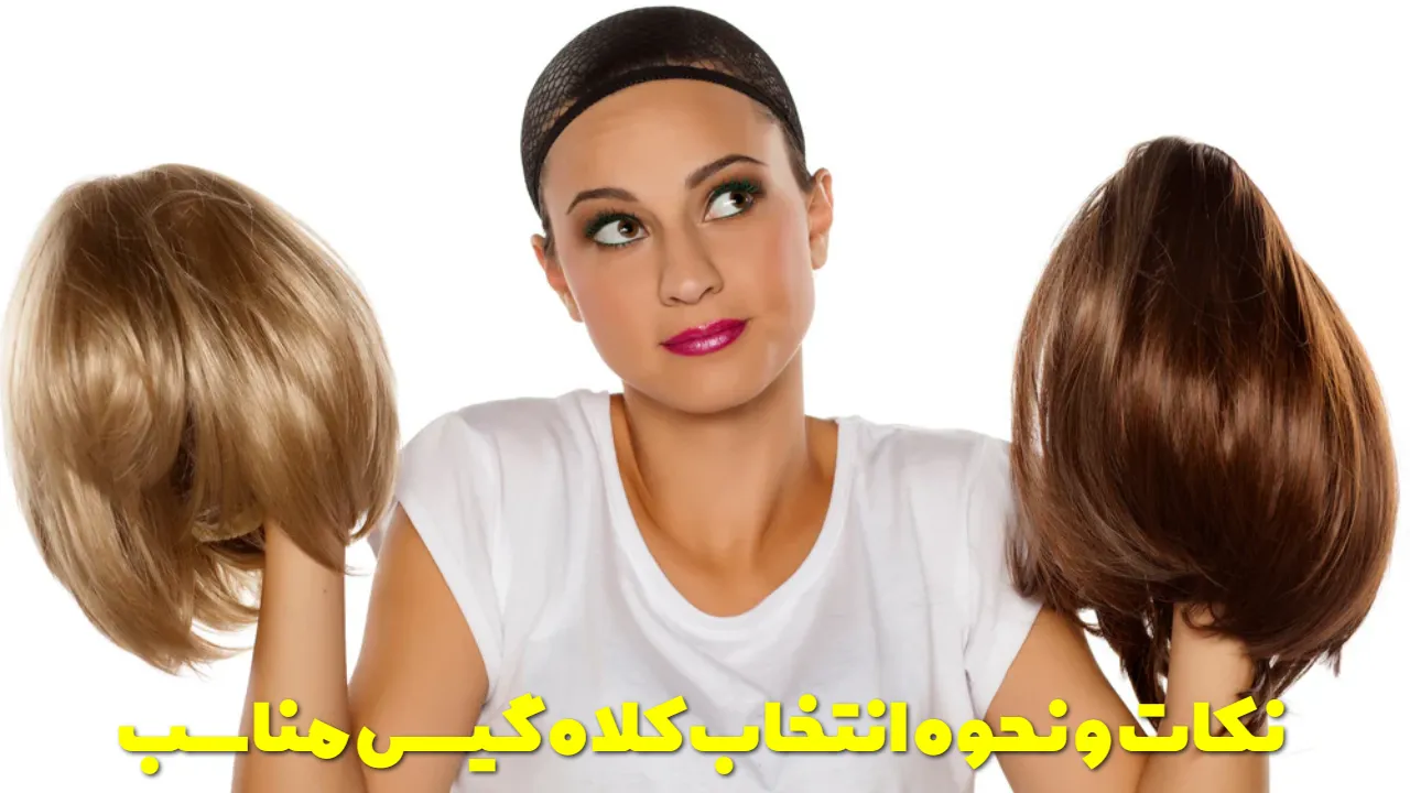 نکات و نحوه انتخاب کلاه گیس مناسب
