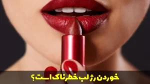 خوردن رژ لب خطرناک است؟