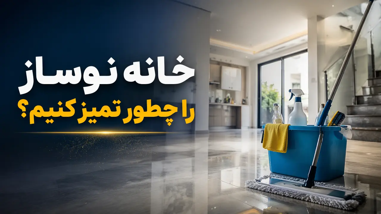 خانه نوساز را چطور تمیز کنیم؟