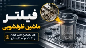 فیلتر ماشین ظرفشویی؛ روش صحیح تمیز کردن و نکات مهم نگهداری