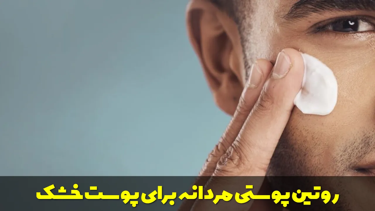 بهترین روتین پوستی مردانه برای پوست خشک