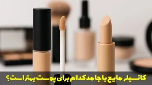 کانسیلر مایع یا جامد کدام برای پوست بهتر است؟