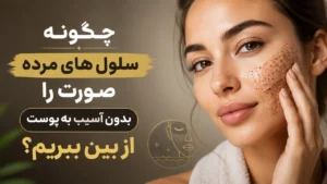 چگونه سلول های مرده صورت را بدون آسیب به پوست از بین ببریم؟